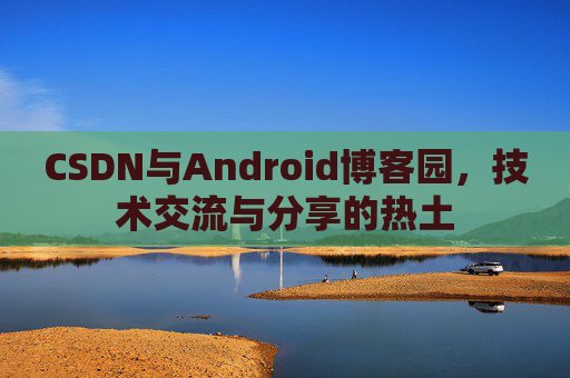 CSDN与Android博客园，技术交流与分享的热土